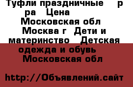 Туфли праздничные 21 р-ра › Цена ­ 1 000 - Московская обл., Москва г. Дети и материнство » Детская одежда и обувь   . Московская обл.